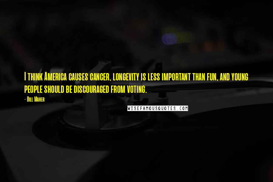 Bill Maher Quotes: I think America causes cancer, longevity is less important than fun, and young people should be discouraged from voting.