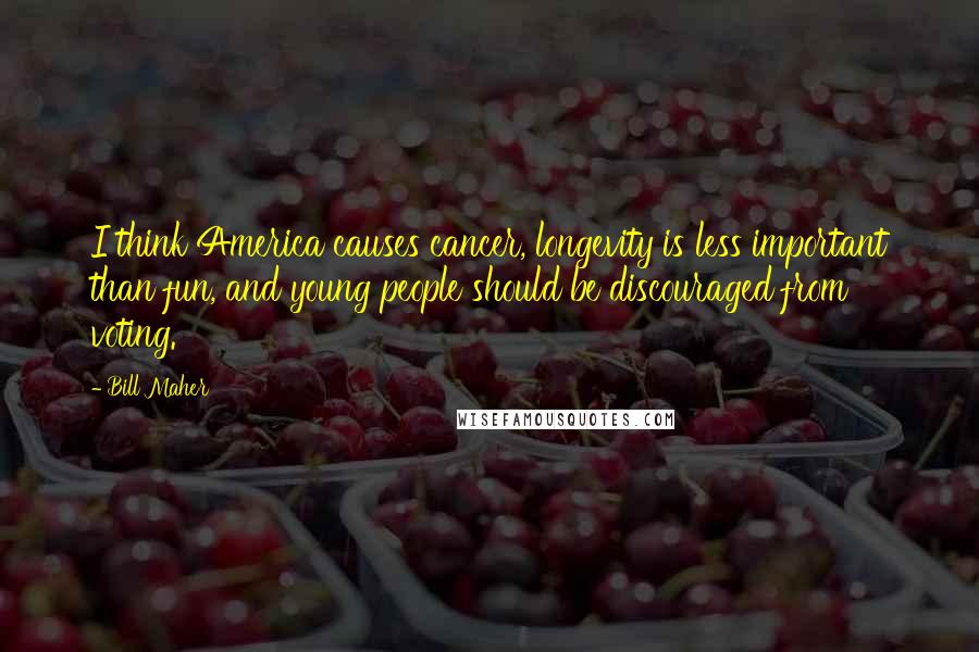 Bill Maher Quotes: I think America causes cancer, longevity is less important than fun, and young people should be discouraged from voting.