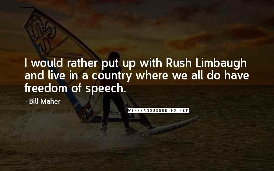 Bill Maher Quotes: I would rather put up with Rush Limbaugh and live in a country where we all do have freedom of speech.