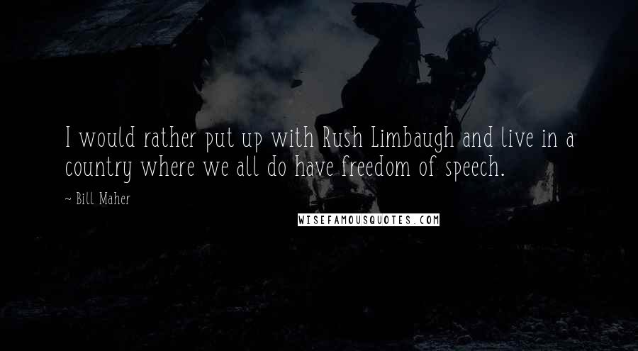 Bill Maher Quotes: I would rather put up with Rush Limbaugh and live in a country where we all do have freedom of speech.