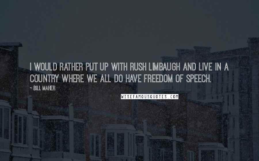 Bill Maher Quotes: I would rather put up with Rush Limbaugh and live in a country where we all do have freedom of speech.