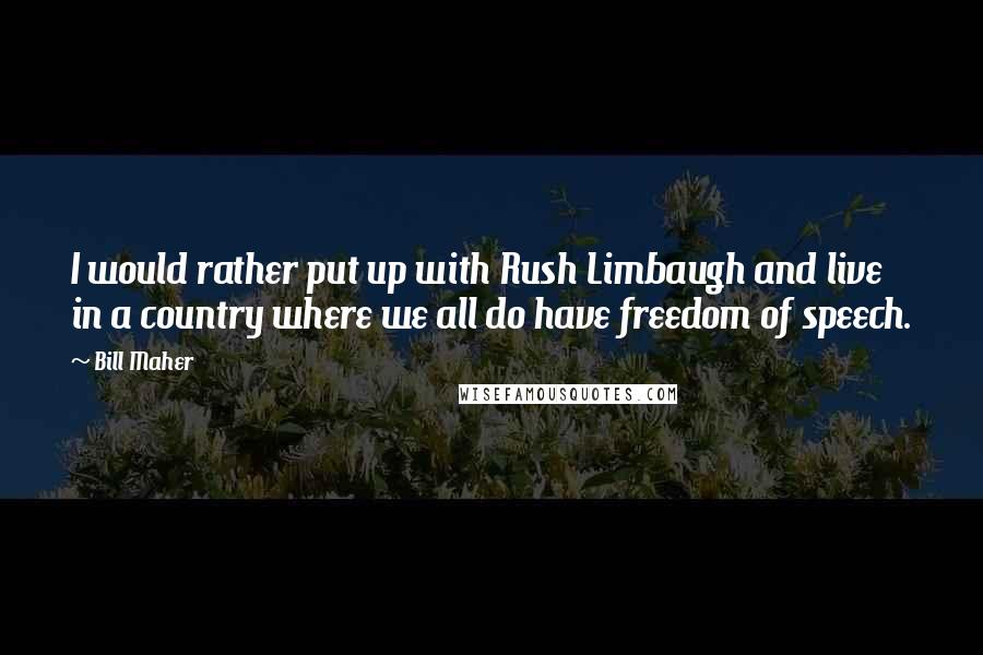 Bill Maher Quotes: I would rather put up with Rush Limbaugh and live in a country where we all do have freedom of speech.