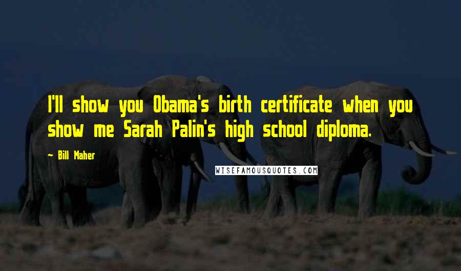 Bill Maher Quotes: I'll show you Obama's birth certificate when you show me Sarah Palin's high school diploma.