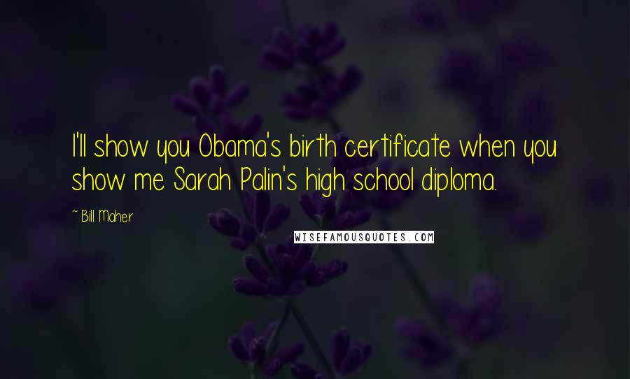 Bill Maher Quotes: I'll show you Obama's birth certificate when you show me Sarah Palin's high school diploma.