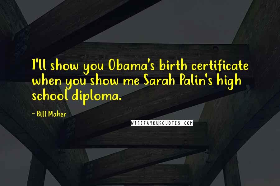 Bill Maher Quotes: I'll show you Obama's birth certificate when you show me Sarah Palin's high school diploma.