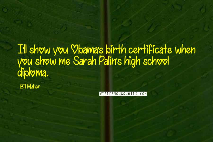 Bill Maher Quotes: I'll show you Obama's birth certificate when you show me Sarah Palin's high school diploma.
