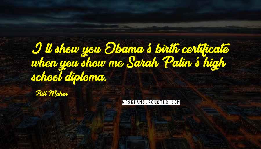 Bill Maher Quotes: I'll show you Obama's birth certificate when you show me Sarah Palin's high school diploma.