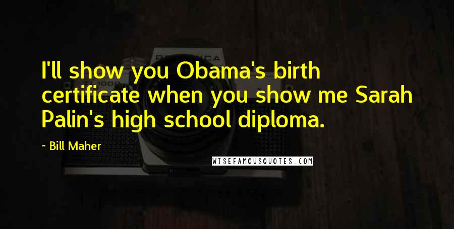 Bill Maher Quotes: I'll show you Obama's birth certificate when you show me Sarah Palin's high school diploma.