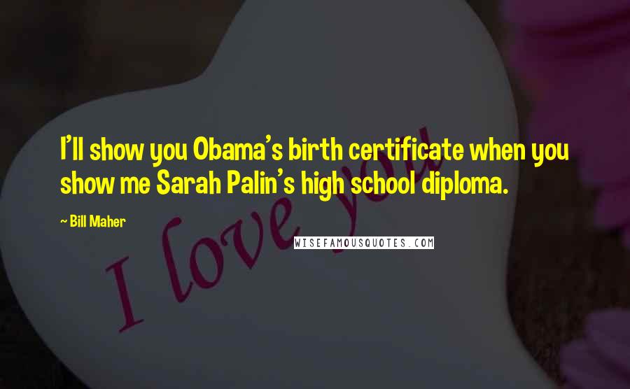 Bill Maher Quotes: I'll show you Obama's birth certificate when you show me Sarah Palin's high school diploma.