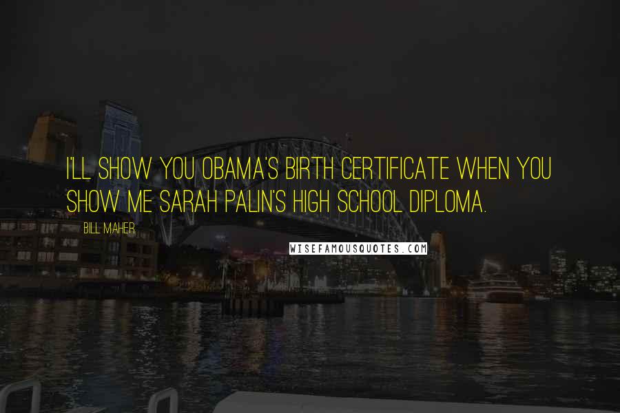 Bill Maher Quotes: I'll show you Obama's birth certificate when you show me Sarah Palin's high school diploma.