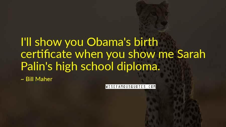 Bill Maher Quotes: I'll show you Obama's birth certificate when you show me Sarah Palin's high school diploma.