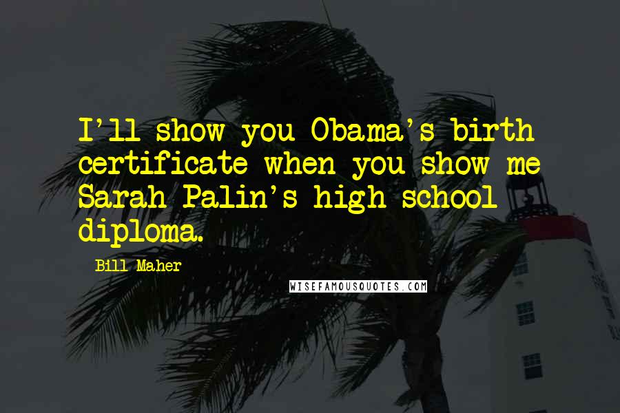 Bill Maher Quotes: I'll show you Obama's birth certificate when you show me Sarah Palin's high school diploma.