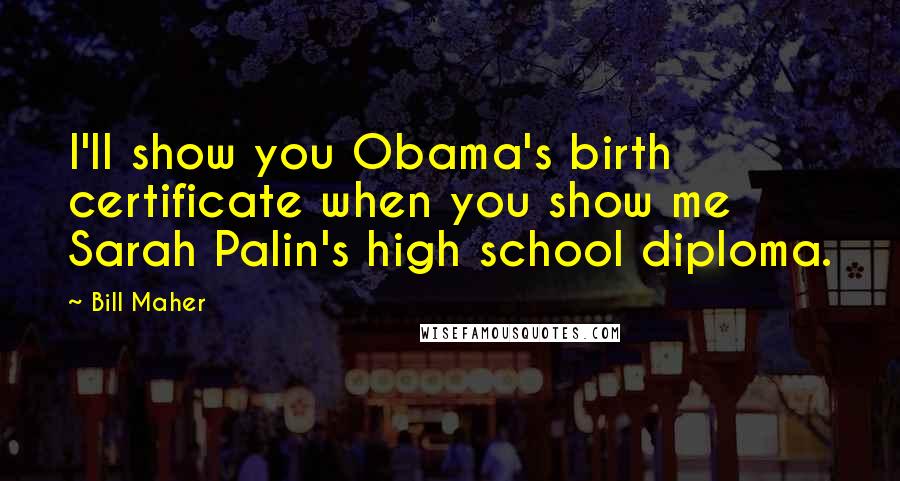 Bill Maher Quotes: I'll show you Obama's birth certificate when you show me Sarah Palin's high school diploma.