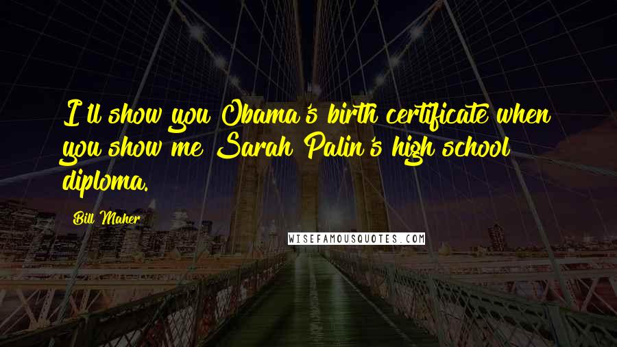 Bill Maher Quotes: I'll show you Obama's birth certificate when you show me Sarah Palin's high school diploma.