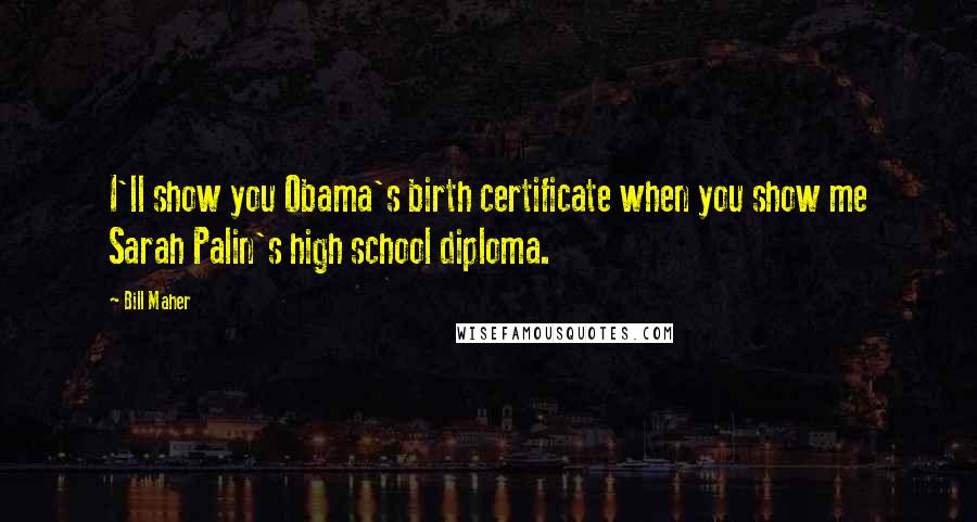 Bill Maher Quotes: I'll show you Obama's birth certificate when you show me Sarah Palin's high school diploma.