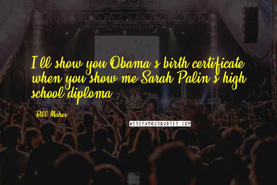 Bill Maher Quotes: I'll show you Obama's birth certificate when you show me Sarah Palin's high school diploma.