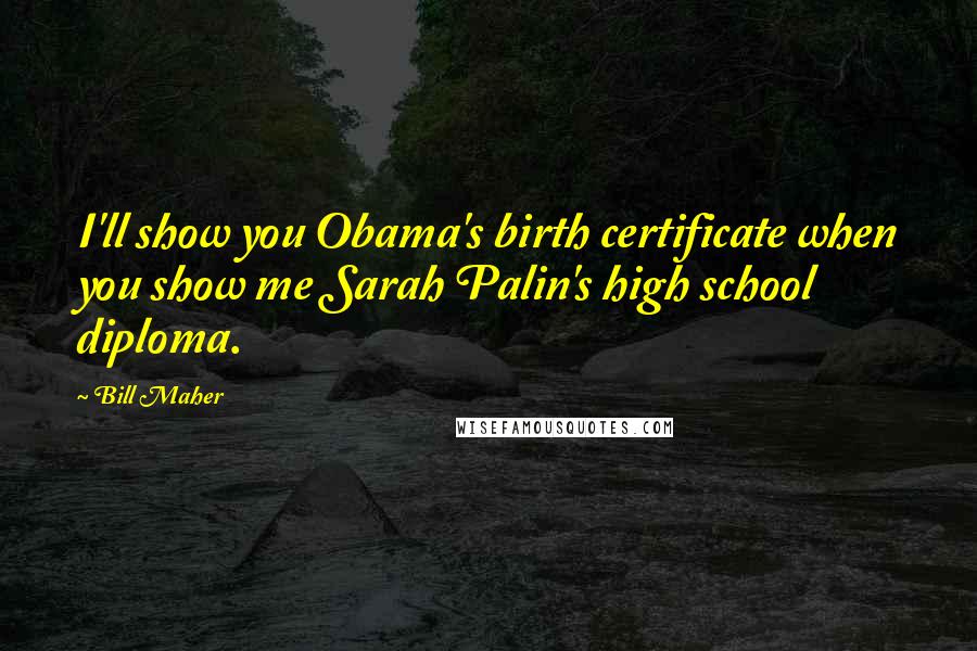 Bill Maher Quotes: I'll show you Obama's birth certificate when you show me Sarah Palin's high school diploma.