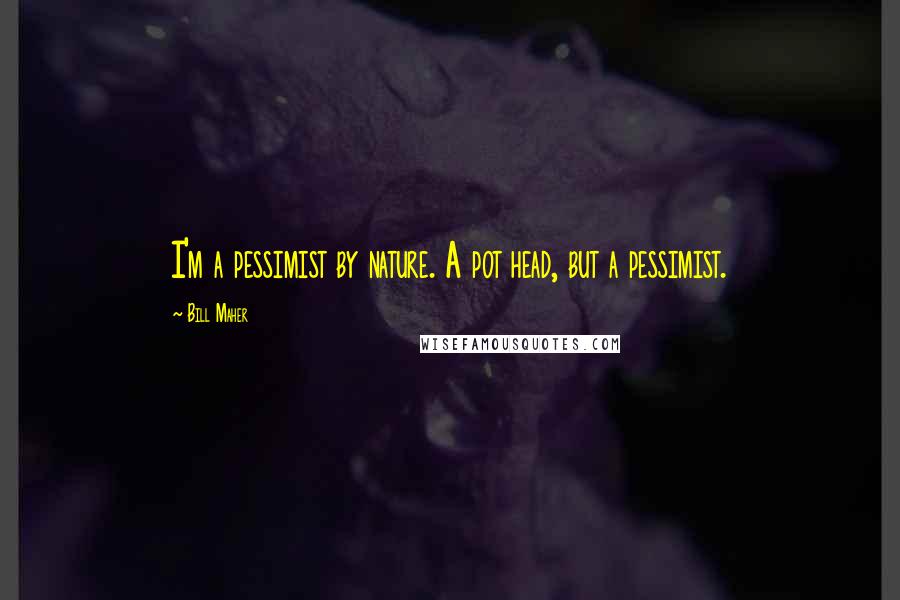 Bill Maher Quotes: I'm a pessimist by nature. A pot head, but a pessimist.