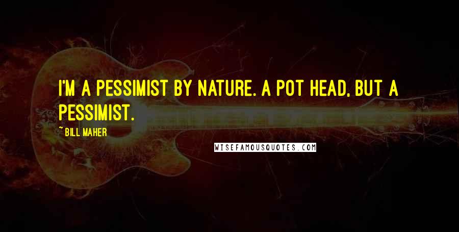 Bill Maher Quotes: I'm a pessimist by nature. A pot head, but a pessimist.