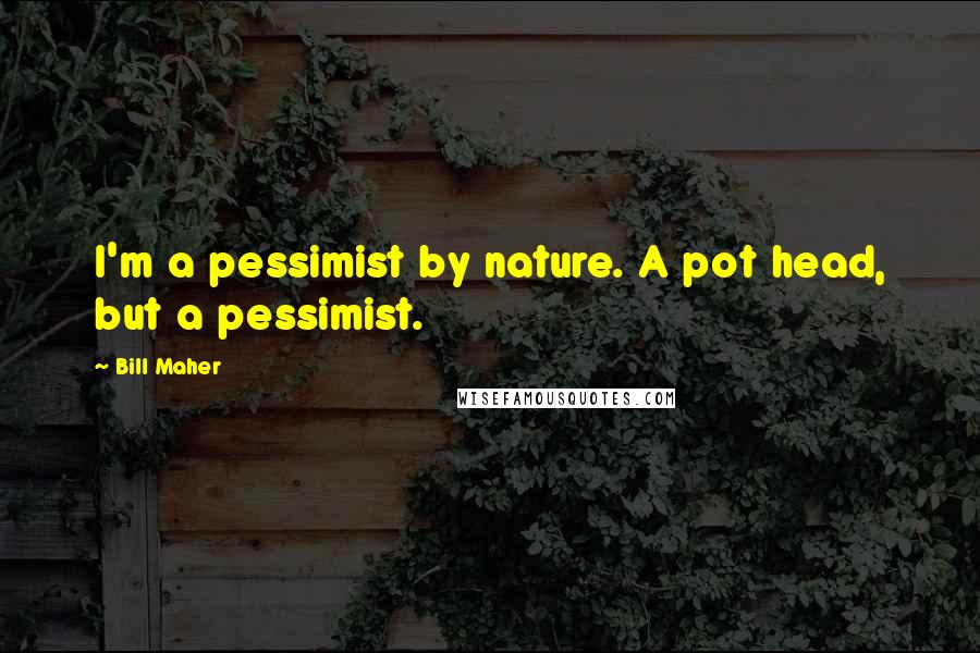 Bill Maher Quotes: I'm a pessimist by nature. A pot head, but a pessimist.