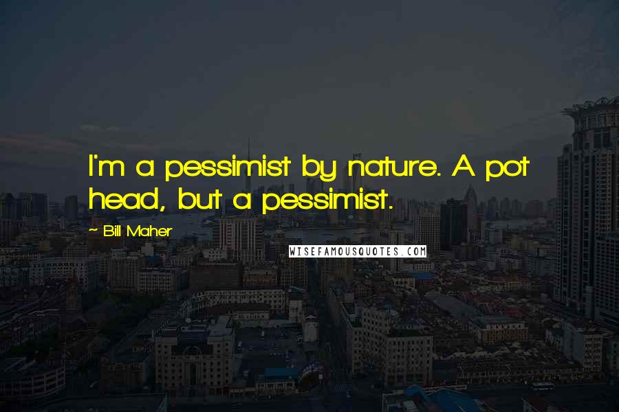 Bill Maher Quotes: I'm a pessimist by nature. A pot head, but a pessimist.