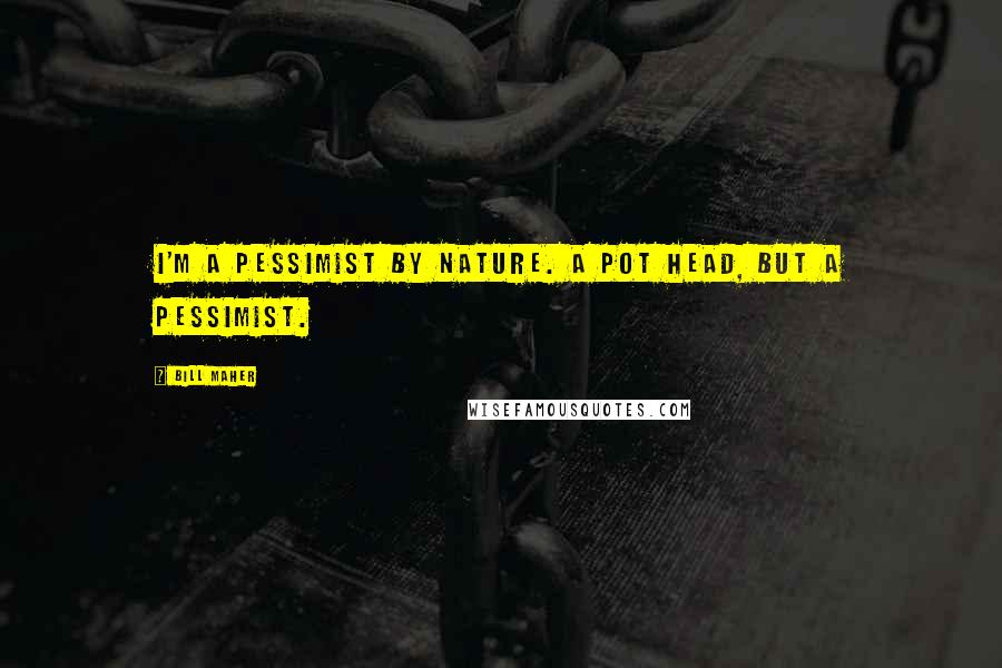 Bill Maher Quotes: I'm a pessimist by nature. A pot head, but a pessimist.