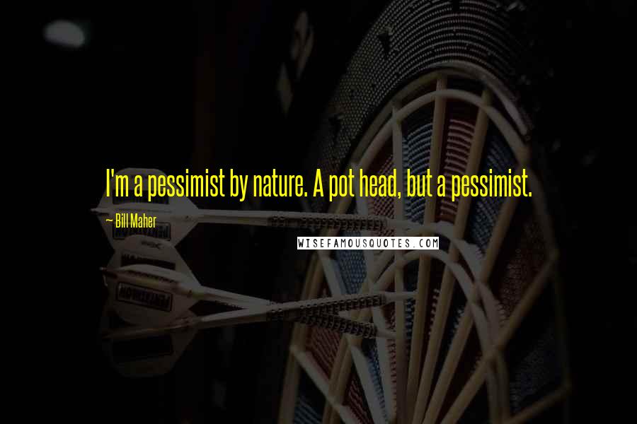 Bill Maher Quotes: I'm a pessimist by nature. A pot head, but a pessimist.