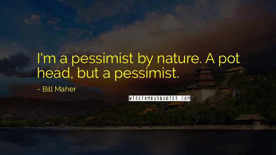 Bill Maher Quotes: I'm a pessimist by nature. A pot head, but a pessimist.