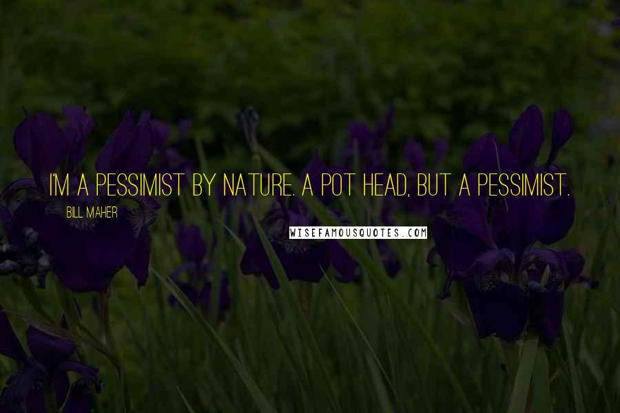 Bill Maher Quotes: I'm a pessimist by nature. A pot head, but a pessimist.