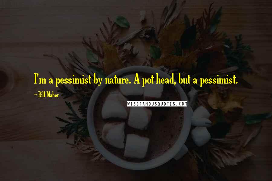 Bill Maher Quotes: I'm a pessimist by nature. A pot head, but a pessimist.