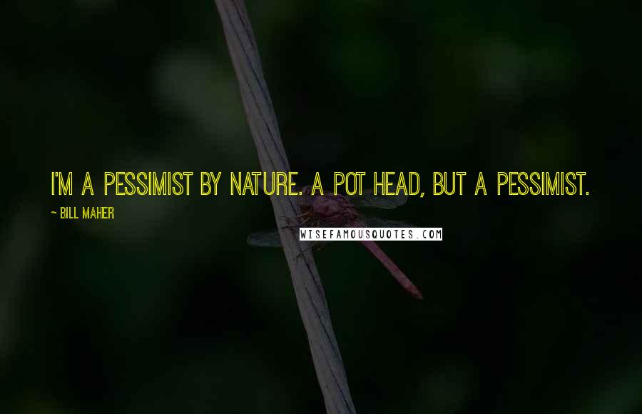 Bill Maher Quotes: I'm a pessimist by nature. A pot head, but a pessimist.