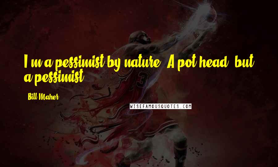Bill Maher Quotes: I'm a pessimist by nature. A pot head, but a pessimist.