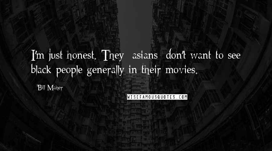 Bill Maher Quotes: I'm just honest. They [asians] don't want to see black people generally in their movies.