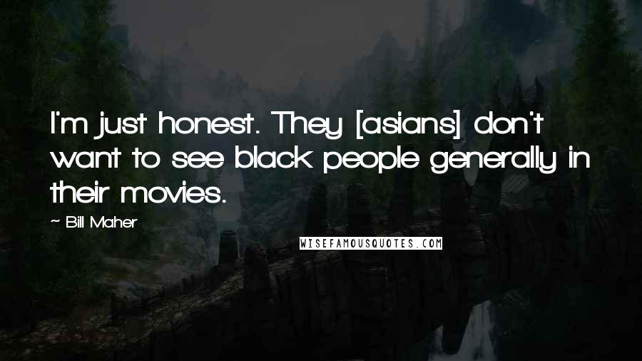 Bill Maher Quotes: I'm just honest. They [asians] don't want to see black people generally in their movies.