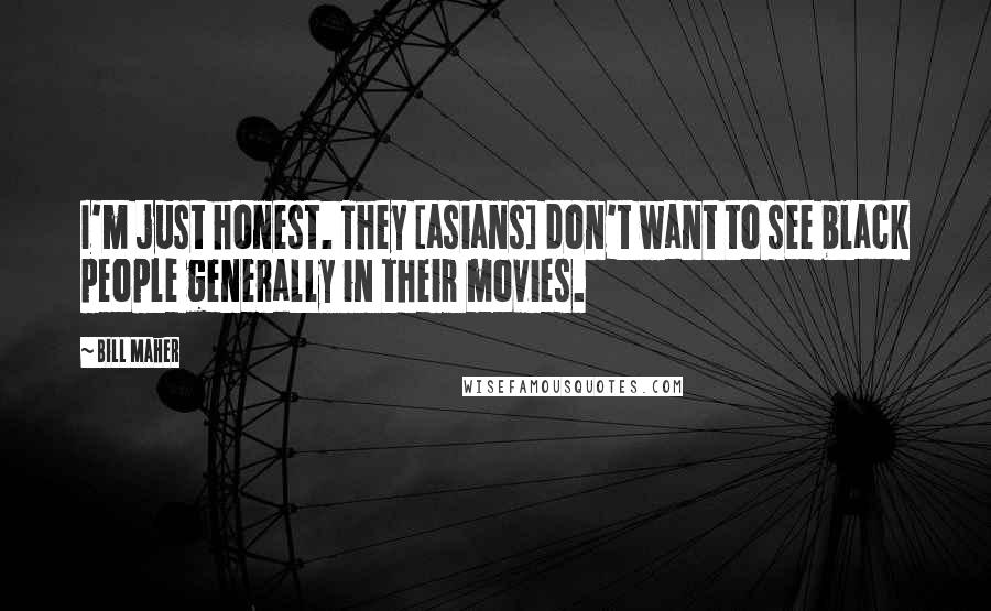 Bill Maher Quotes: I'm just honest. They [asians] don't want to see black people generally in their movies.