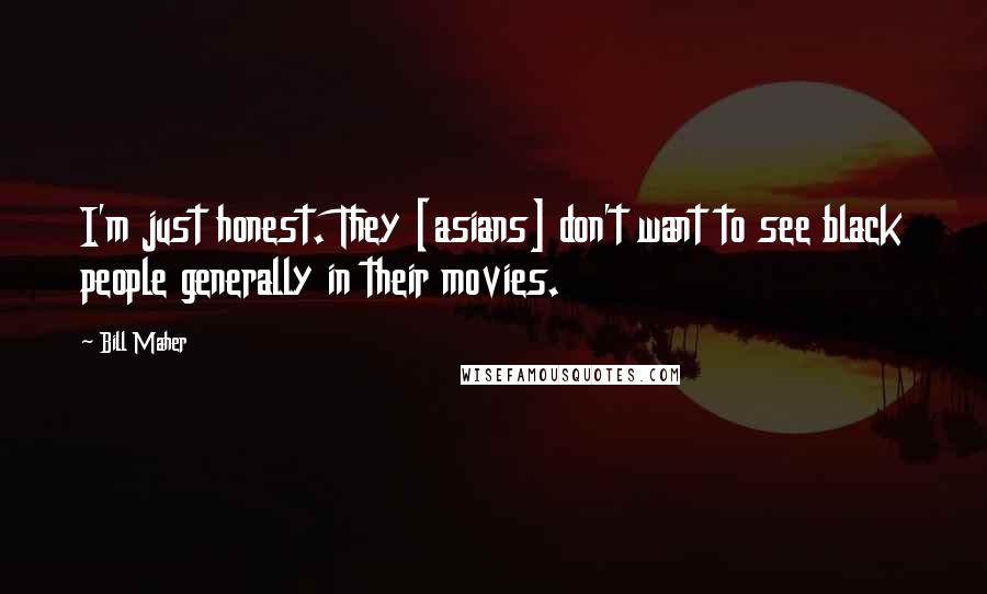 Bill Maher Quotes: I'm just honest. They [asians] don't want to see black people generally in their movies.