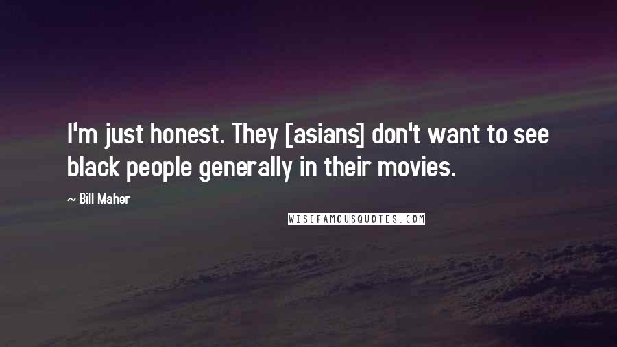 Bill Maher Quotes: I'm just honest. They [asians] don't want to see black people generally in their movies.