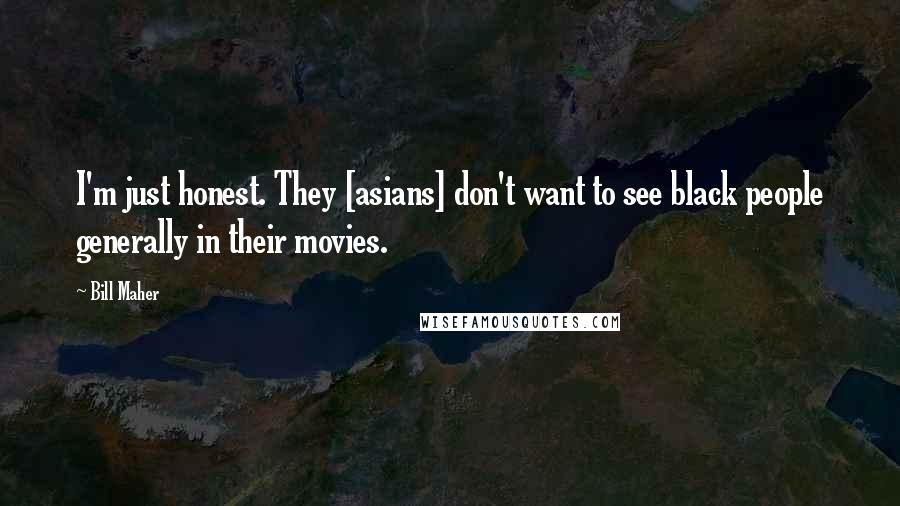 Bill Maher Quotes: I'm just honest. They [asians] don't want to see black people generally in their movies.