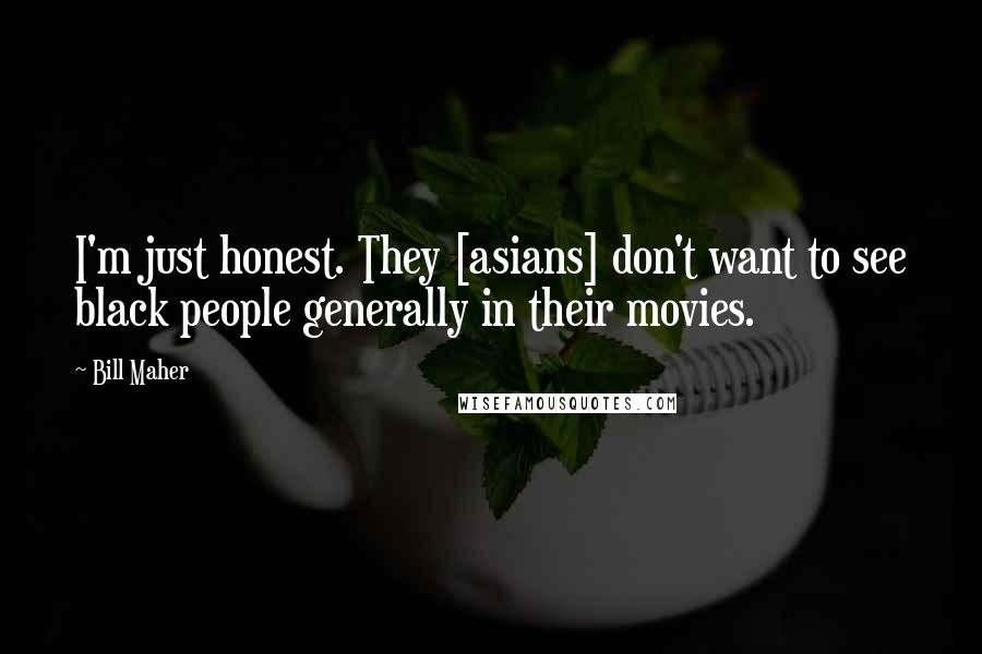 Bill Maher Quotes: I'm just honest. They [asians] don't want to see black people generally in their movies.