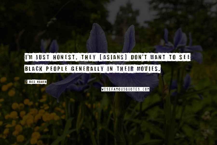 Bill Maher Quotes: I'm just honest. They [asians] don't want to see black people generally in their movies.