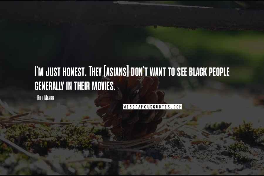 Bill Maher Quotes: I'm just honest. They [asians] don't want to see black people generally in their movies.