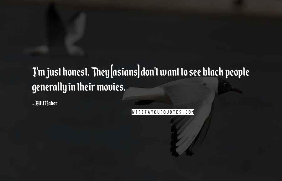 Bill Maher Quotes: I'm just honest. They [asians] don't want to see black people generally in their movies.
