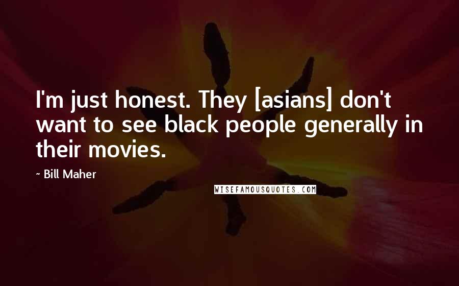 Bill Maher Quotes: I'm just honest. They [asians] don't want to see black people generally in their movies.