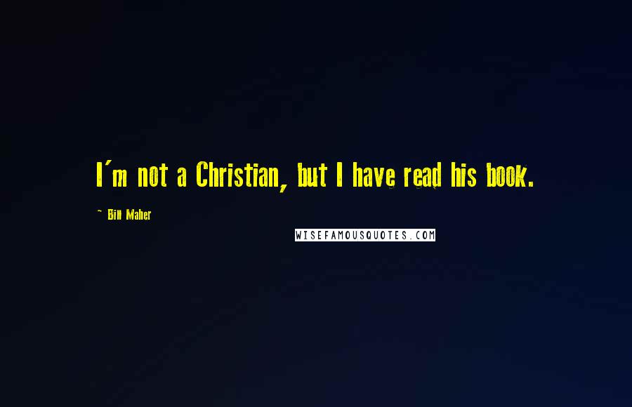 Bill Maher Quotes: I'm not a Christian, but I have read his book.