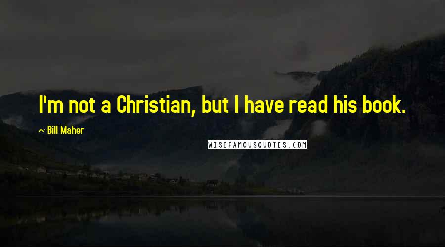 Bill Maher Quotes: I'm not a Christian, but I have read his book.