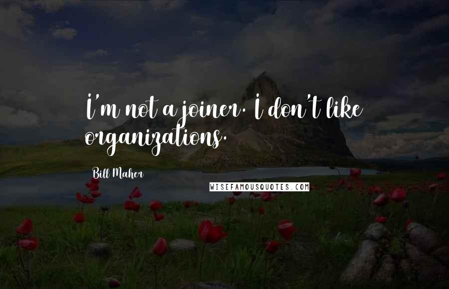 Bill Maher Quotes: I'm not a joiner. I don't like organizations.