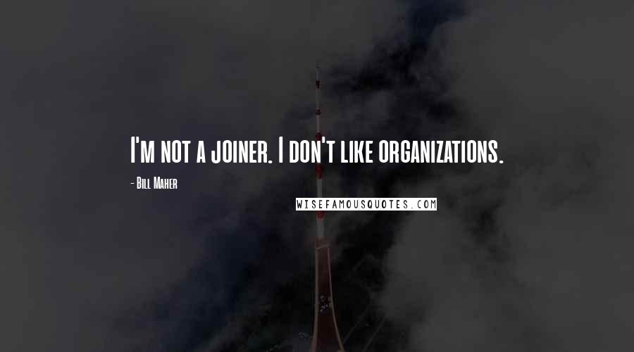 Bill Maher Quotes: I'm not a joiner. I don't like organizations.