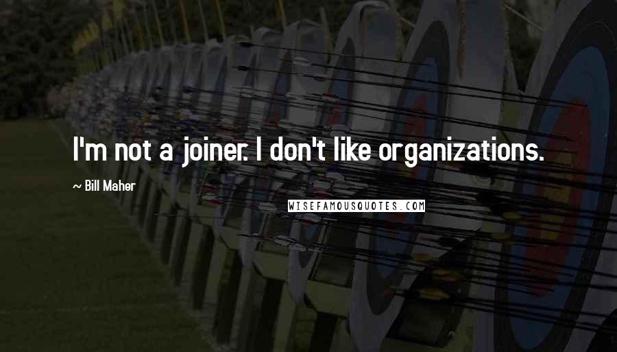 Bill Maher Quotes: I'm not a joiner. I don't like organizations.