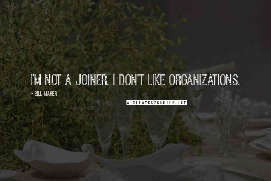 Bill Maher Quotes: I'm not a joiner. I don't like organizations.