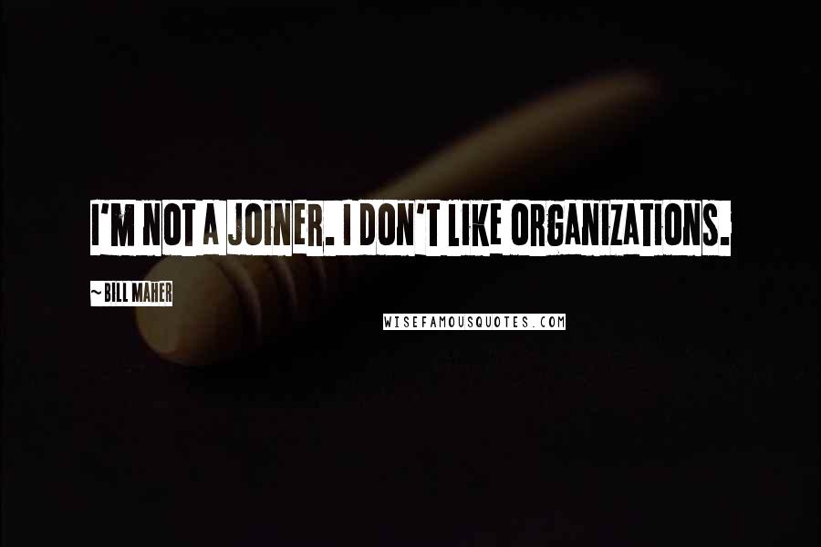 Bill Maher Quotes: I'm not a joiner. I don't like organizations.